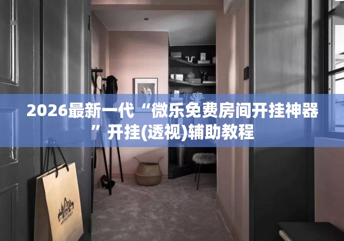 2026最新一代“微乐免费房间开挂神器”开挂(透视)辅助教程