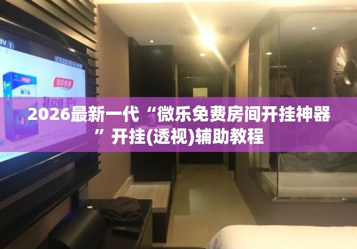 2026最新一代“微乐免费房间开挂神器”开挂(透视)辅助教程