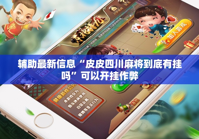 辅助最新信息“皮皮四川麻将到底有挂吗”可以开挂作弊