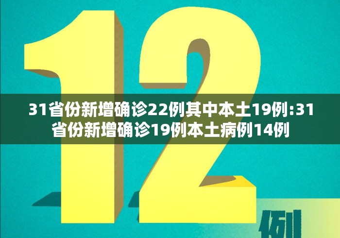 31省份新增确诊22例其中本土19例:31省份新增确诊19例本土病例14例 31省份新增确诊22例其中本土19例:31省份新增确诊19例本土病例14例