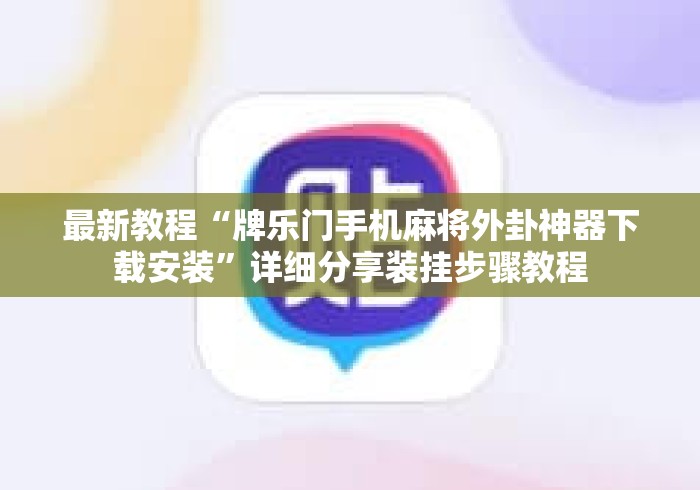 最新教程“牌乐门手机麻将外卦神器下载安装”详细分享装挂步骤教程