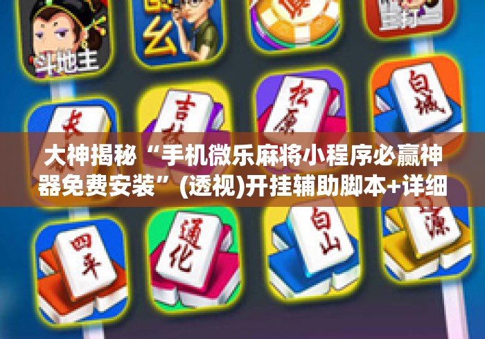 大神揭秘“手机微乐麻将小程序必赢神器免费安装”(透视)开挂辅助脚本+详细开挂安装教程