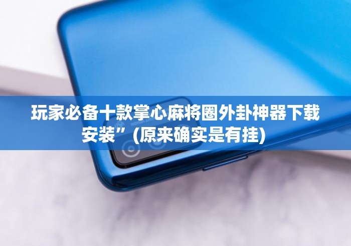 玩家必备十款掌心麻将圈外卦神器下载安装”(原来确实是有挂) 