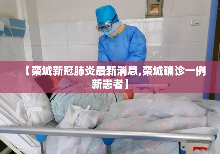 【栾城新冠肺炎最新消息,栾城确诊一例新患者】 【栾城新冠肺炎最新消息,栾城确诊一例新患者】