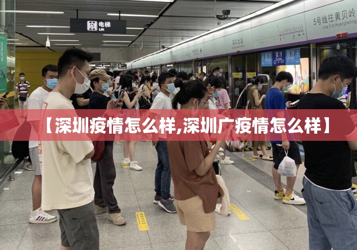 【深圳疫情怎么样,深圳广疫情怎么样】 【深圳疫情怎么样,深圳广疫情怎么样】