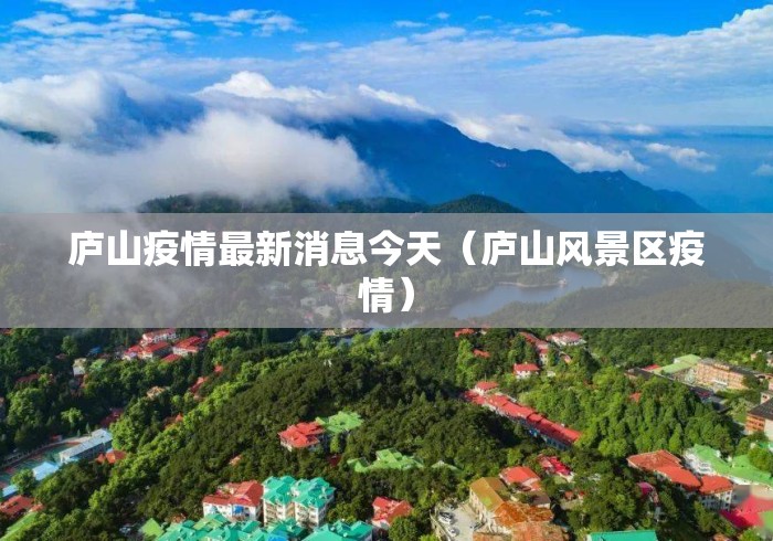 庐山疫情最新消息今天（庐山风景区疫情）