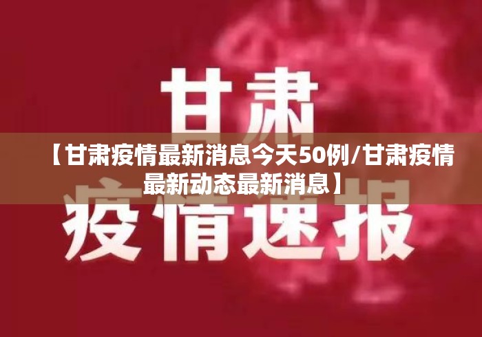 【甘肃疫情最新消息今天50例/甘肃疫情最新动态最新消息】
