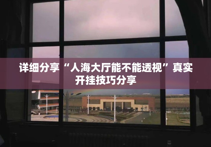 详细分享“人海大厅能不能透视”真实开挂技巧分享