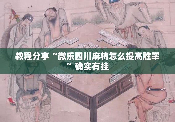 教程分享“微乐四川麻将怎么提高胜率”确实有挂