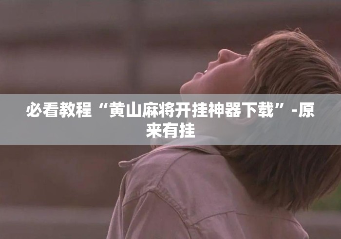 必看教程“黄山麻将开挂神器下载”-原来有挂