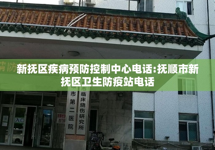 新抚区疾病预防控制中心电话:抚顺市新抚区卫生防疫站电话 新抚区疾病预防控制中心电话:抚顺市新抚区卫生防疫站电话