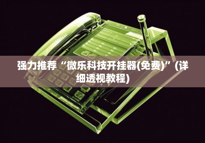 强力推荐“微乐科技开挂器(免费)”(详细透视教程)