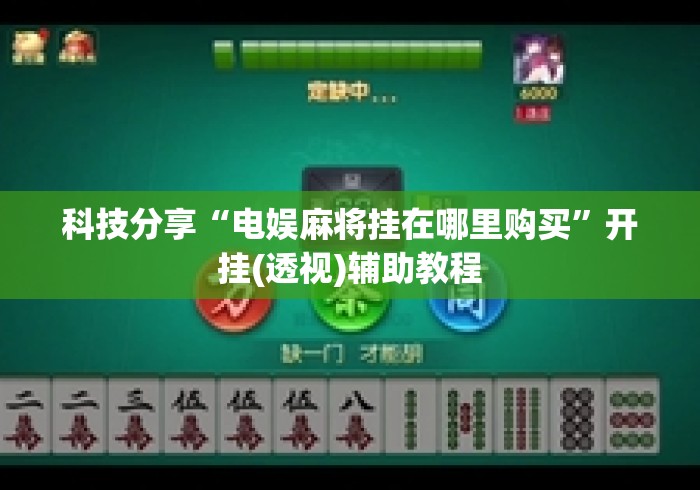 科技分享“电娱麻将挂在哪里购买”开挂(透视)辅助教程