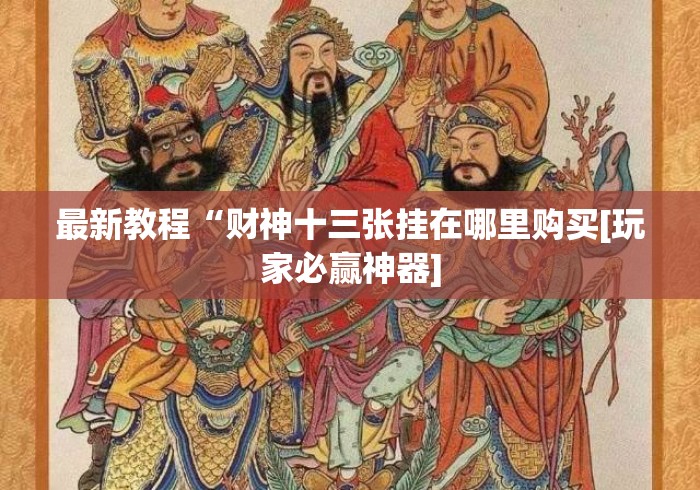 最新教程“财神十三张挂在哪里购买[玩家必赢神器]