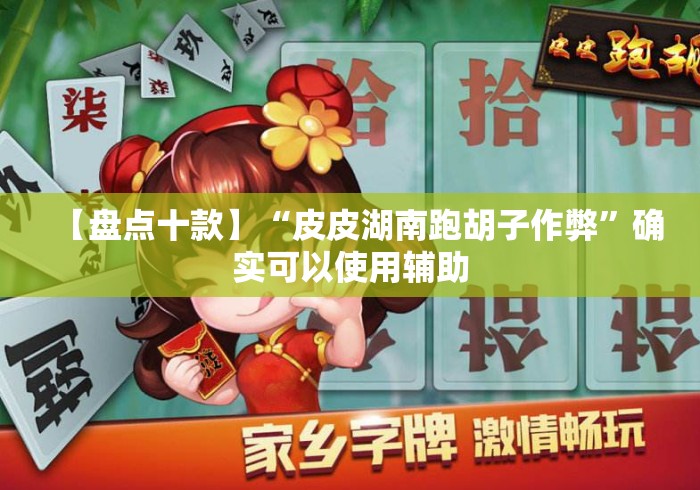 【盘点十款】“皮皮湖南跑胡子作弊	”确实可以使用辅助