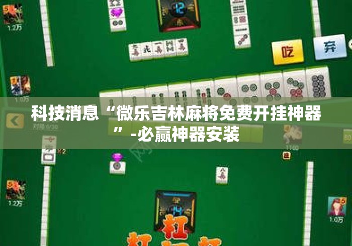 科技消息“微乐吉林麻将免费开挂神器”-必赢神器安装