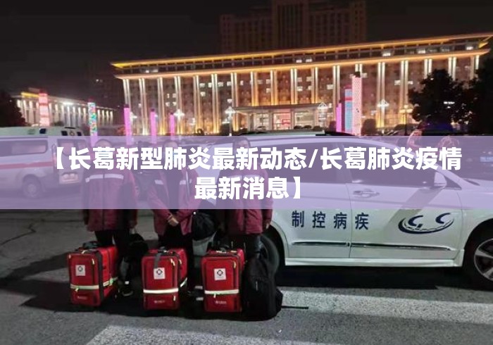 【长葛新型肺炎最新动态/长葛肺炎疫情最新消息】