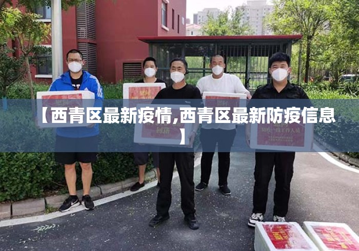 【西青区最新疫情,西青区最新防疫信息】 【西青区最新疫情,西青区最新防疫信息】