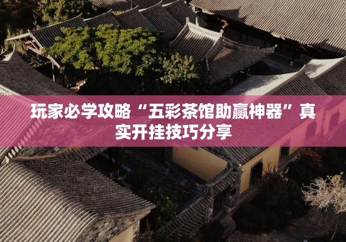 玩家必学攻略“五彩茶馆助赢神器”真实开挂技巧分享