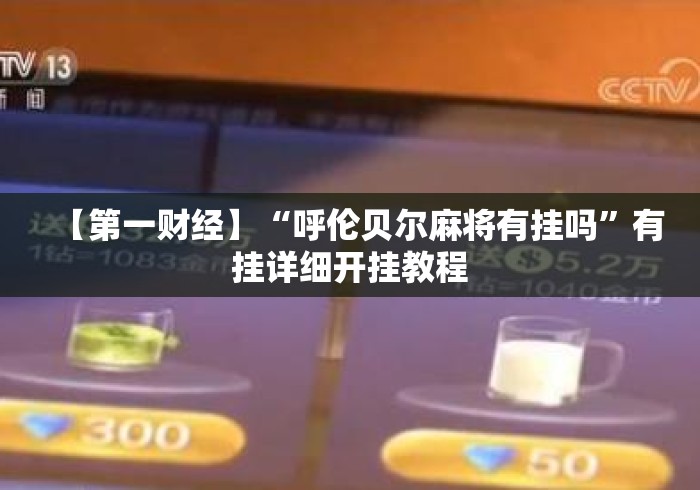 【第一财经】“呼伦贝尔麻将有挂吗”有挂详细开挂教程