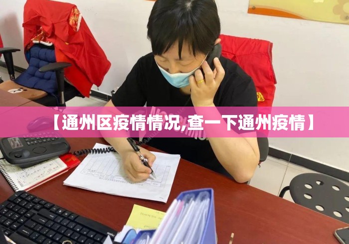 【通州区疫情情况,查一下通州疫情】 【通州区疫情情况,查一下通州疫情】
