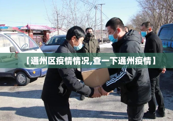 【通州区疫情情况,查一下通州疫情】 【通州区疫情情况,查一下通州疫情】