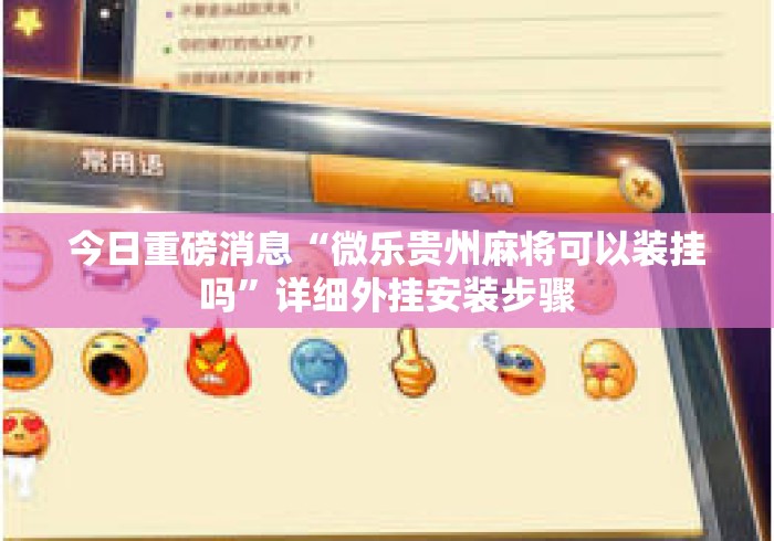 今日重磅消息“微乐贵州麻将可以装挂吗”详细外挂安装步骤