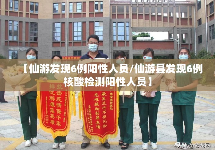 【仙游发现6例阳性人员/仙游县发现6例核酸检测阳性人员】