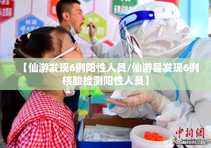 【仙游发现6例阳性人员/仙游县发现6例核酸检测阳性人员】