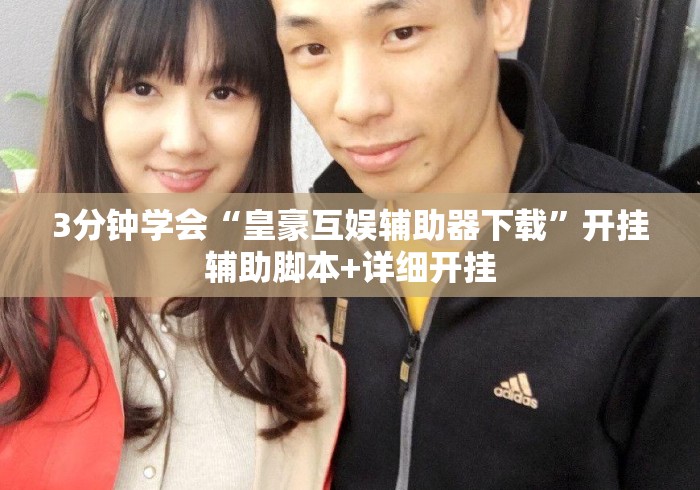 3分钟学会“皇豪互娱辅助器下载”开挂辅助脚本+详细开挂