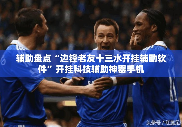 辅助盘点“边锋老友十三水开挂辅助软件”开挂科技辅助神器手机