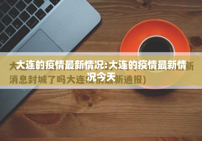 大连的疫情最新情况:大连的疫情最新情况今天 大连的疫情最新情况:大连的疫情最新情况今天