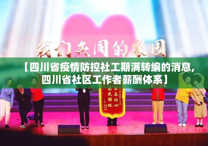【四川省疫情防控社工期满转编的消息,四川省社区工作者薪酬体系】 【四川省疫情防控社工期满转编的消息,四川省社区工作者薪酬体系】