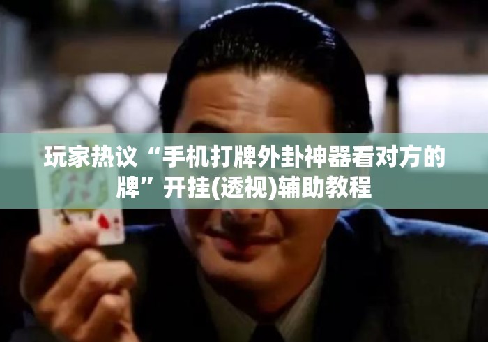 玩家热议“手机打牌外卦神器看对方的牌”开挂(透视)辅助教程