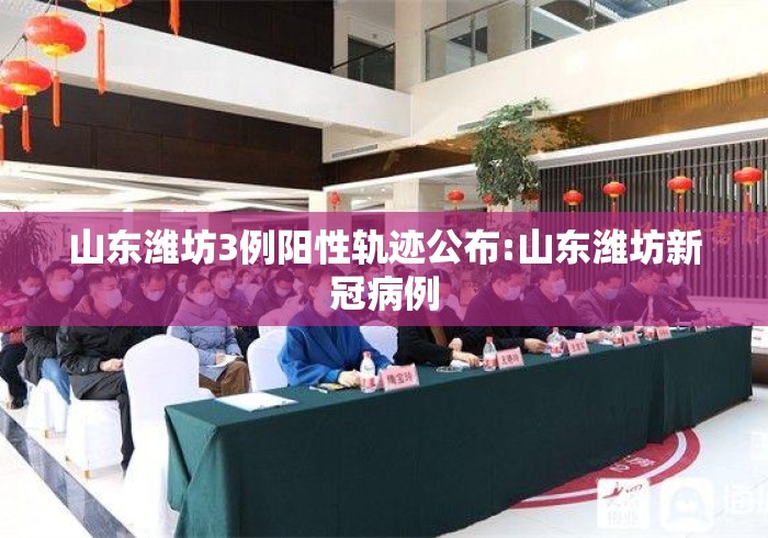 山东潍坊3例阳性轨迹公布:山东潍坊新冠病例 山东潍坊3例阳性轨迹公布:山东潍坊新冠病例