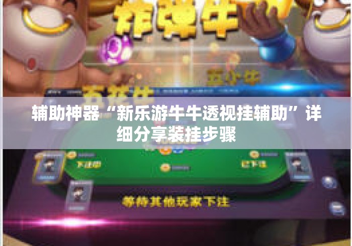 辅助神器“新乐游牛牛透视挂辅助	”详细分享装挂步骤