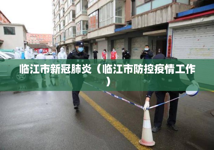 临江市新冠肺炎(临江市防控疫情工作) 临江市新冠肺炎(临江市防控疫情工作)