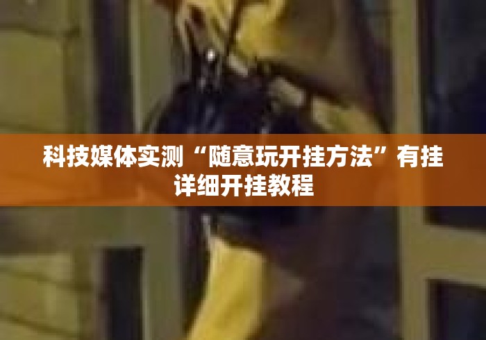 科技媒体实测“随意玩开挂方法	”有挂详细开挂教程