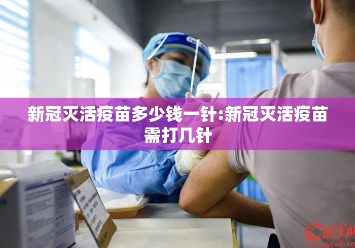 新冠灭活疫苗多少钱一针:新冠灭活疫苗需打几针 新冠灭活疫苗多少钱一针:新冠灭活疫苗需打几针