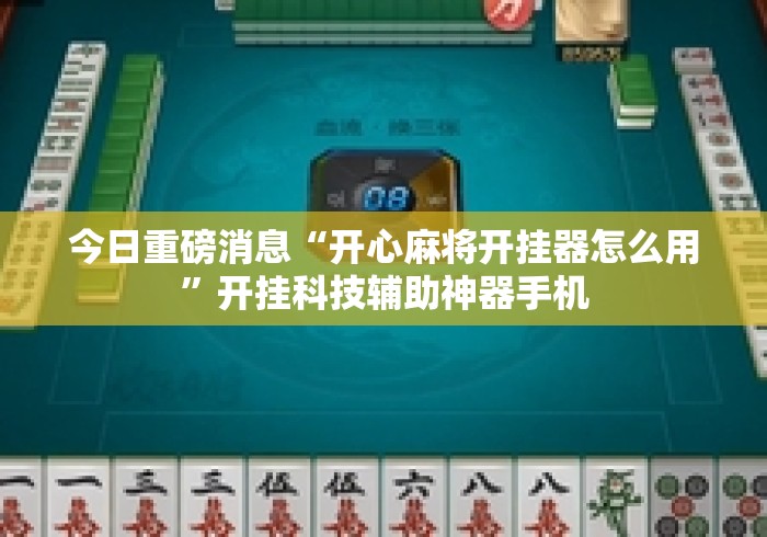 今日重磅消息“开心麻将开挂器怎么用”开挂科技辅助神器手机