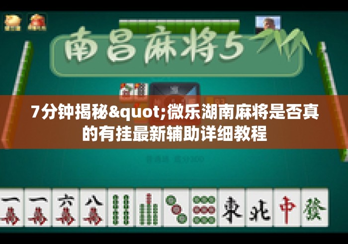 7分钟揭秘"微乐湖南麻将是否真的有挂最新辅助详细教程 7分钟揭秘"微乐湖南麻将是否真的有挂最新辅助详细教程