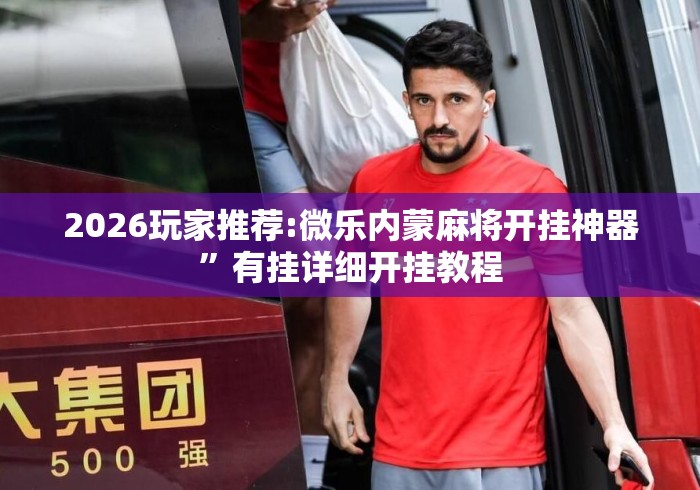 2026玩家推荐:微乐内蒙麻将开挂神器	”有挂详细开挂教程