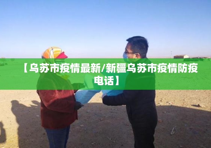 【乌苏市疫情最新/新疆乌苏市疫情防疫电话】 【乌苏市疫情最新/新疆乌苏市疫情防疫电话】