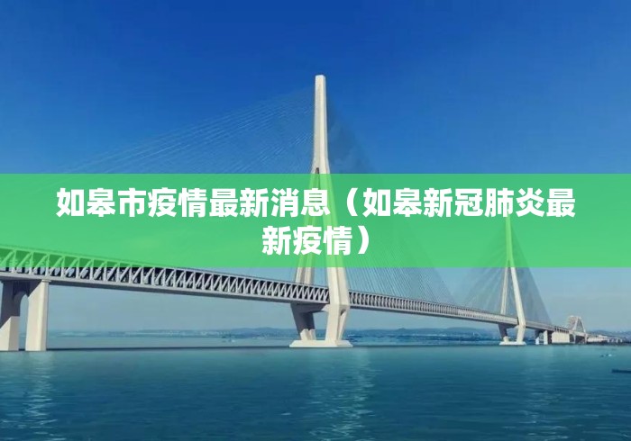 如皋市疫情最新消息(如皋新冠肺炎最新疫情) 如皋市疫情最新消息(如皋新冠肺炎最新疫情)
