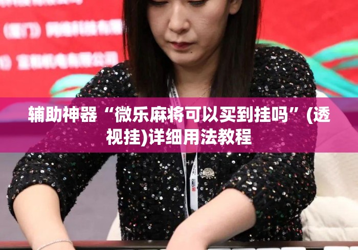 辅助神器“微乐麻将可以买到挂吗	”(透视挂)详细用法教程