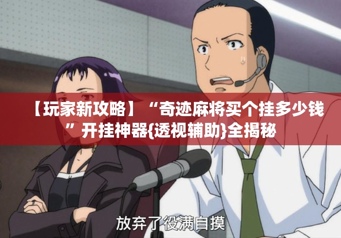 【玩家新攻略】“奇迹麻将买个挂多少钱”开挂神器{透视辅助}全揭秘