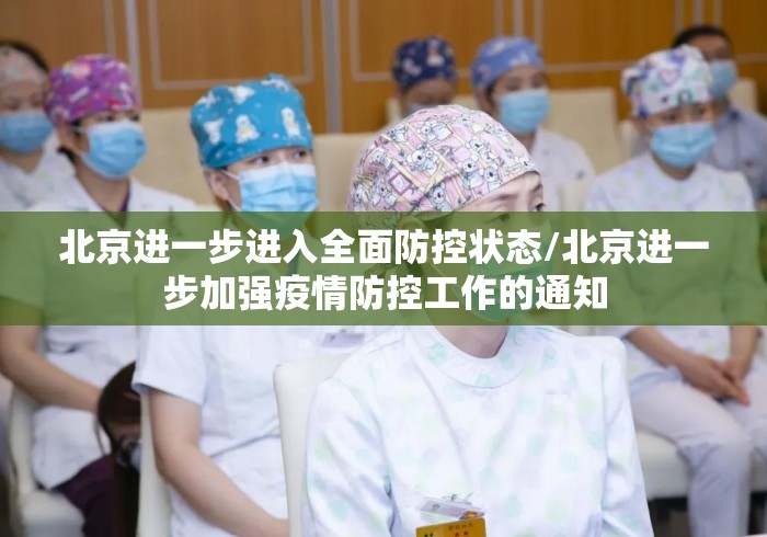 北京进一步进入全面防控状态/北京进一步加强疫情防控工作的通知 北京进一步进入全面防控状态/北京进一步加强疫情防控工作的通知
