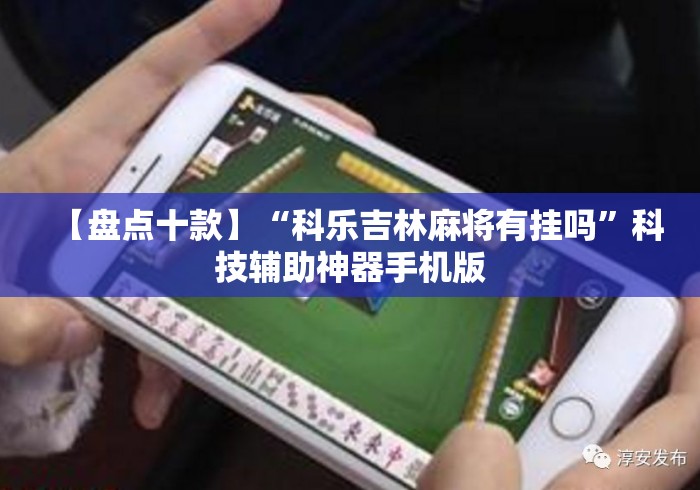 【盘点十款】“科乐吉林麻将有挂吗”科技辅助神器手机版