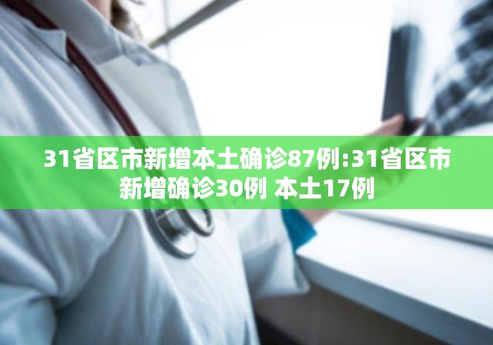 31省区市新增本土确诊87例:31省区市新增确诊30例 本土17例 31省区市新增本土确诊87例:31省区市新增确诊30例 本土17例