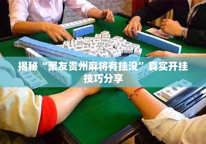 揭秘“聚友贵州麻将有挂没”真实开挂技巧分享